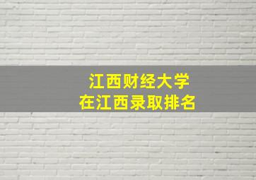 江西财经大学在江西录取排名