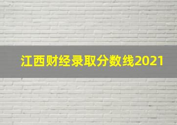 江西财经录取分数线2021