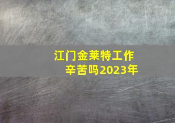 江门金莱特工作辛苦吗2023年