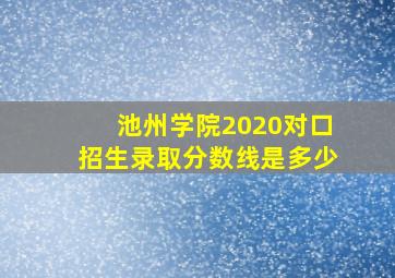 池州学院2020对口招生录取分数线是多少