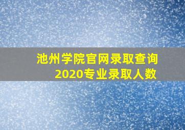 池州学院官网录取查询2020专业录取人数