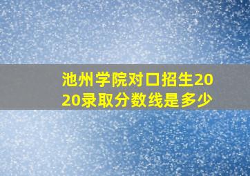 池州学院对口招生2020录取分数线是多少