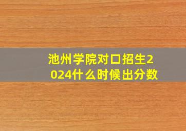 池州学院对口招生2024什么时候出分数