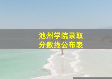 池州学院录取分数线公布表