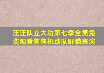 汪汪队立大功第七季全集免费观看狗狗机动队野猫表演