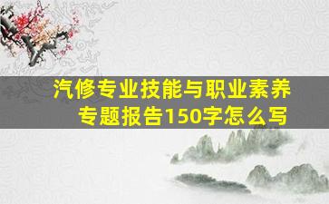 汽修专业技能与职业素养专题报告150字怎么写