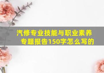 汽修专业技能与职业素养专题报告150字怎么写的