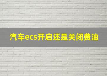 汽车ecs开启还是关闭费油