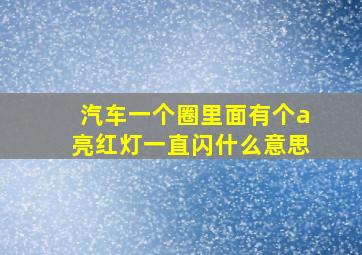 汽车一个圈里面有个a亮红灯一直闪什么意思