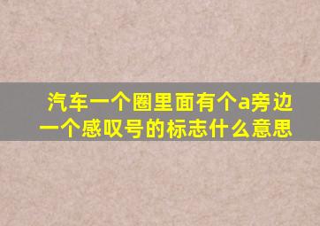 汽车一个圈里面有个a旁边一个感叹号的标志什么意思