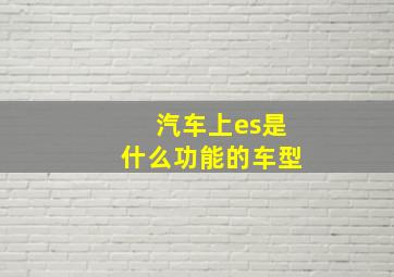 汽车上es是什么功能的车型