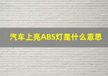 汽车上亮ABS灯是什么意思