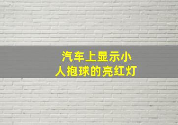 汽车上显示小人抱球的亮红灯