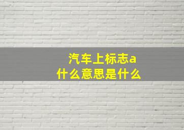 汽车上标志a什么意思是什么