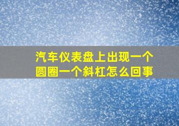 汽车仪表盘上出现一个圆圈一个斜杠怎么回事