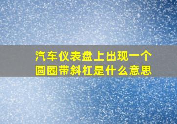 汽车仪表盘上出现一个圆圈带斜杠是什么意思