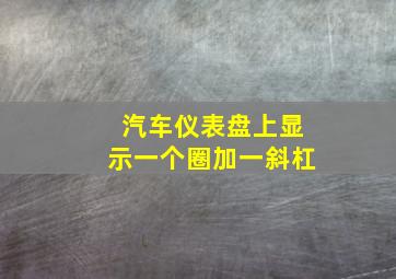 汽车仪表盘上显示一个圈加一斜杠