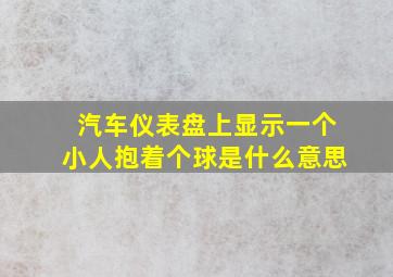 汽车仪表盘上显示一个小人抱着个球是什么意思