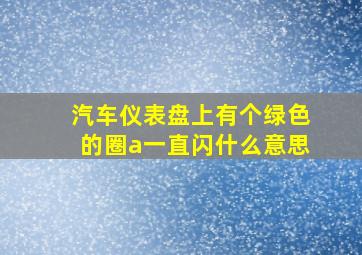 汽车仪表盘上有个绿色的圈a一直闪什么意思