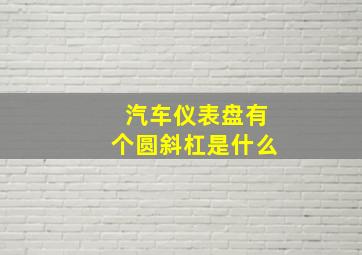 汽车仪表盘有个圆斜杠是什么