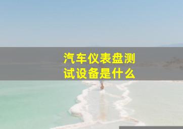 汽车仪表盘测试设备是什么