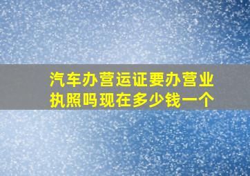 汽车办营运证要办营业执照吗现在多少钱一个