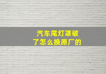 汽车尾灯罩破了怎么换原厂的