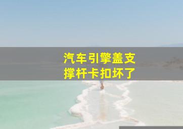 汽车引擎盖支撑杆卡扣坏了