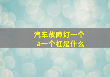 汽车故障灯一个a一个杠是什么