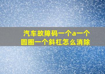 汽车故障码一个a一个圆圈一个斜杠怎么消除