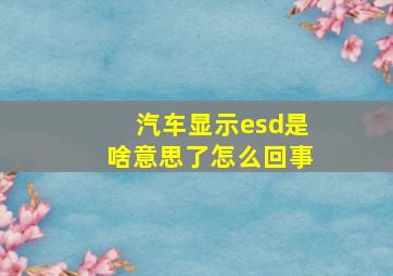 汽车显示esd是啥意思了怎么回事