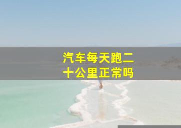 汽车每天跑二十公里正常吗