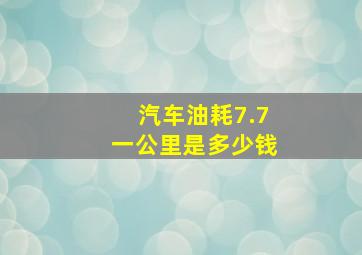 汽车油耗7.7一公里是多少钱