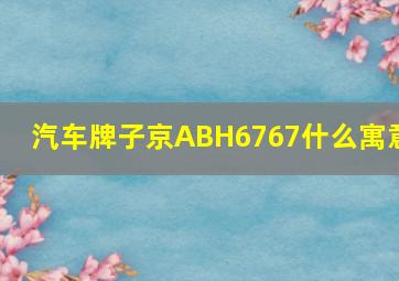 汽车牌子京ABH6767什么寓意