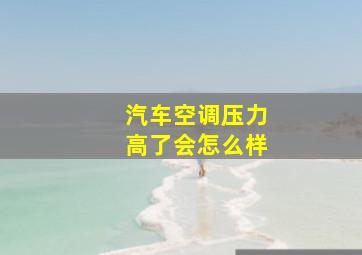 汽车空调压力高了会怎么样