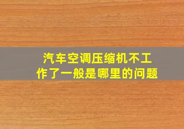 汽车空调压缩机不工作了一般是哪里的问题