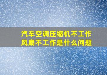 汽车空调压缩机不工作风扇不工作是什么问题