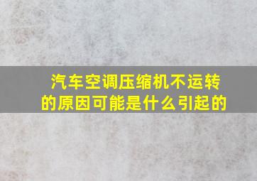 汽车空调压缩机不运转的原因可能是什么引起的