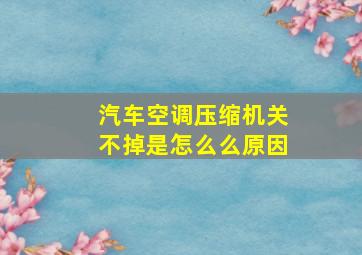 汽车空调压缩机关不掉是怎么么原因