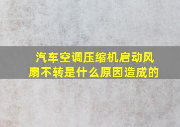 汽车空调压缩机启动风扇不转是什么原因造成的