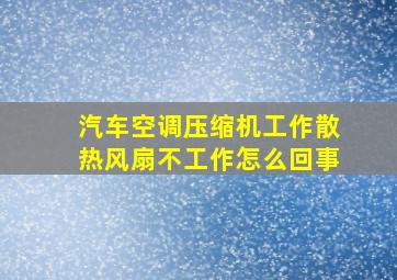 汽车空调压缩机工作散热风扇不工作怎么回事