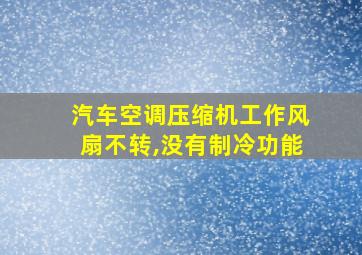 汽车空调压缩机工作风扇不转,没有制冷功能