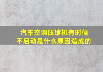 汽车空调压缩机有时候不启动是什么原因造成的