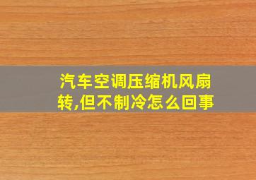 汽车空调压缩机风扇转,但不制冷怎么回事