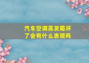 汽车空调蒸发箱坏了会有什么表现吗