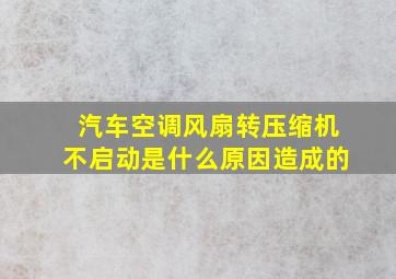 汽车空调风扇转压缩机不启动是什么原因造成的