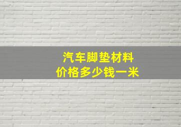 汽车脚垫材料价格多少钱一米