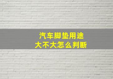 汽车脚垫用途大不大怎么判断