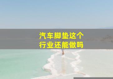 汽车脚垫这个行业还能做吗