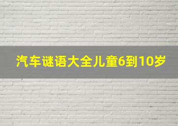 汽车谜语大全儿童6到10岁